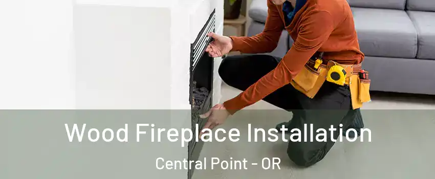  Wood Fireplace Installation Central Point - OR